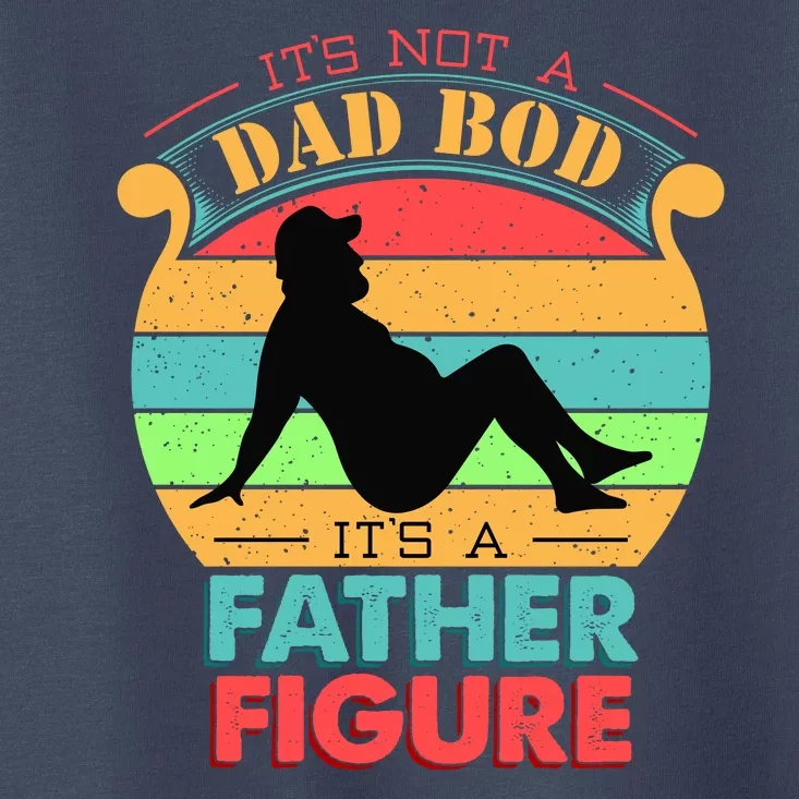 Its Not A Dad Bod Its A Father Figure Funny Fathers Day Toddler T-Shirt