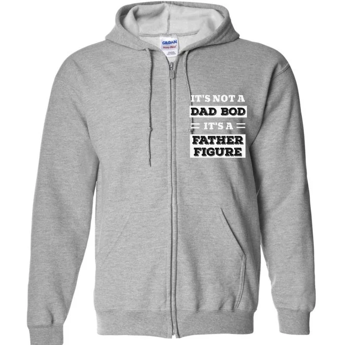 Its Not A Dad Bod Its A Father Figure Funny Fathers Day Funny Full Zip Hoodie