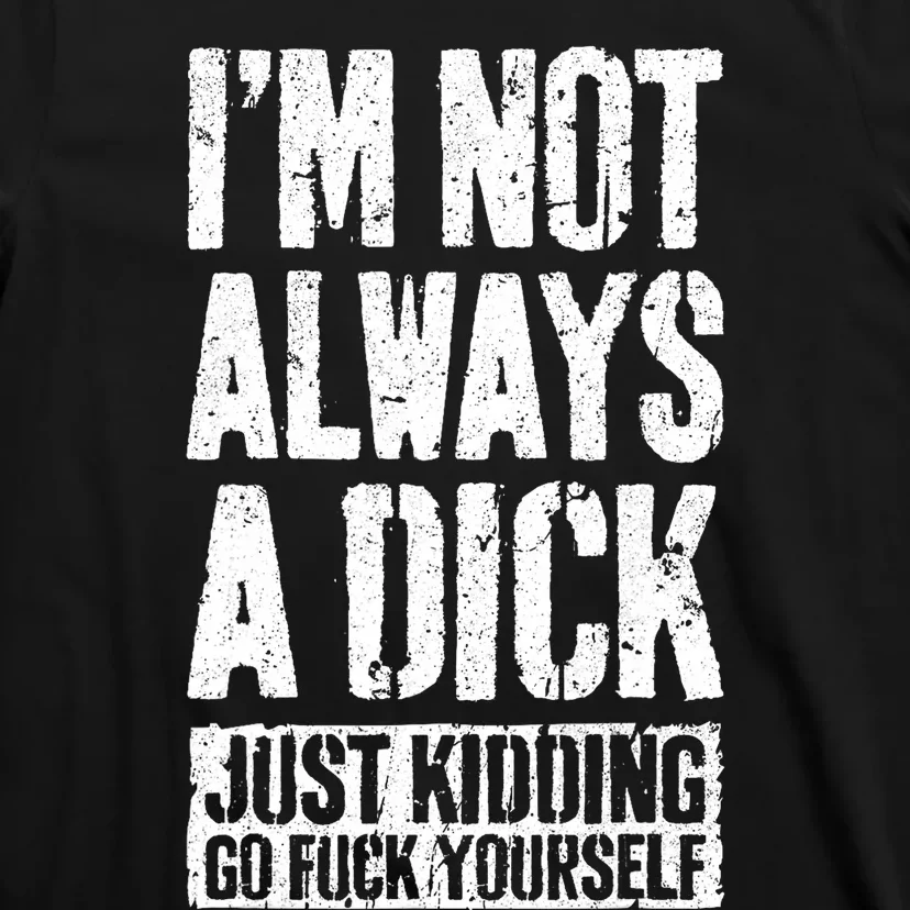 Im Not Always A Dick Just Kidding Go Fuck Yourself D T-Shirt