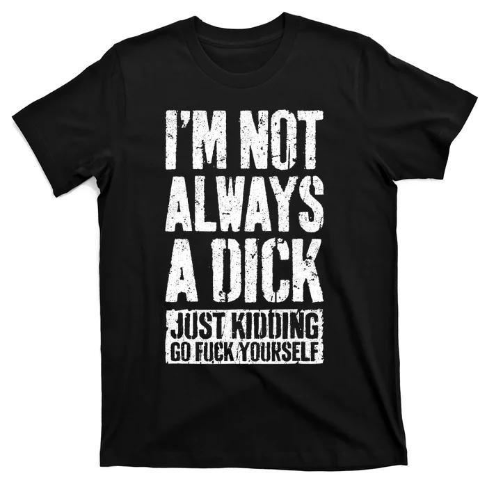 Im Not Always A Dick Just Kidding Go Fuck Yourself D T-Shirt