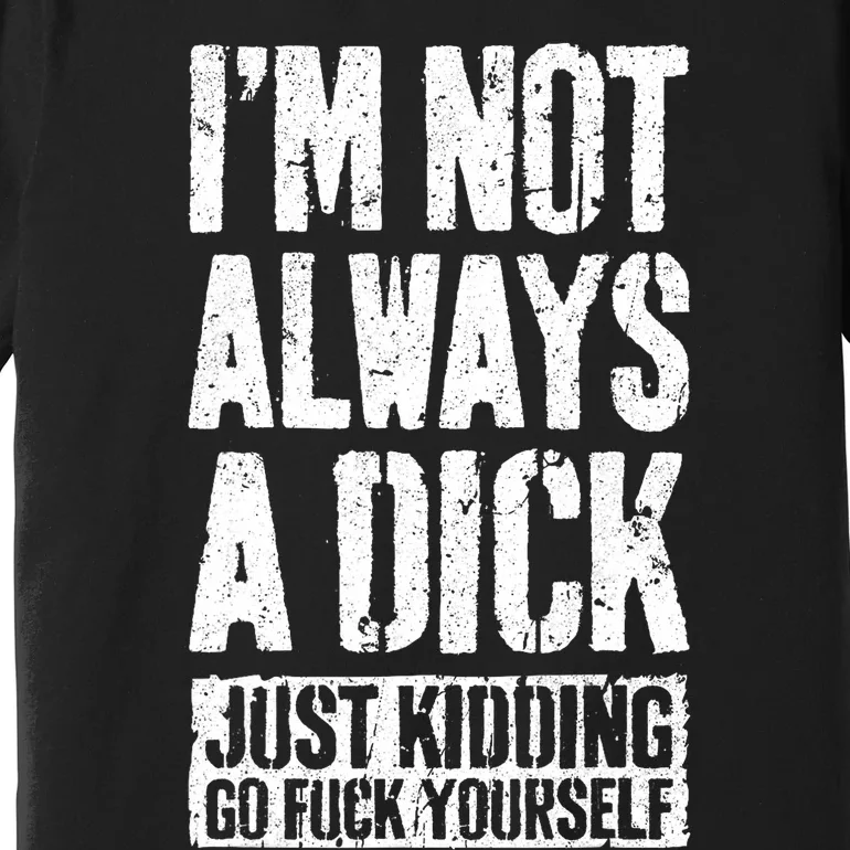 Im Not Always A Dick Just Kidding Go Fuck Yourself D Premium T-Shirt