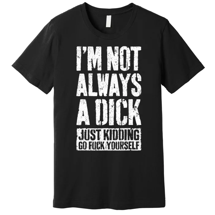 Im Not Always A Dick Just Kidding Go Fuck Yourself D Premium T-Shirt