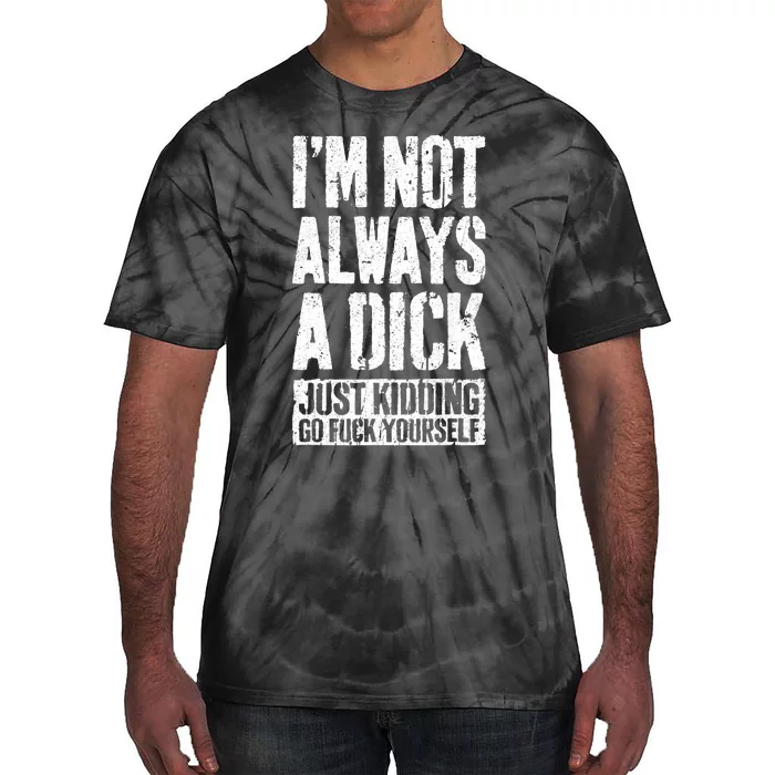 Im Not Always A Dick Just Kidding Go Fuck Yourself D Tie-Dye T-Shirt