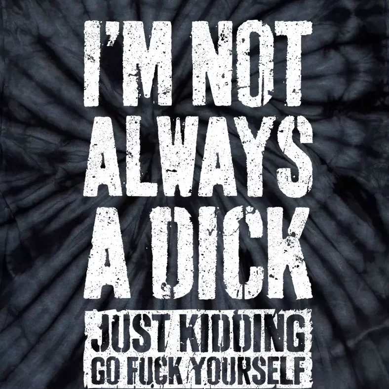 Im Not Always A Dick Just Kidding Go Fuck Yourself D Tie-Dye T-Shirt