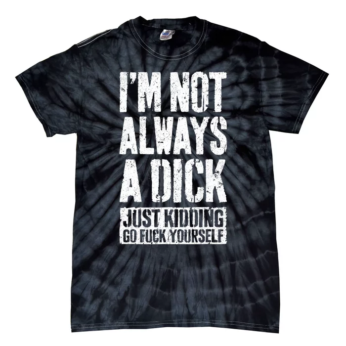 Im Not Always A Dick Just Kidding Go Fuck Yourself D Tie-Dye T-Shirt