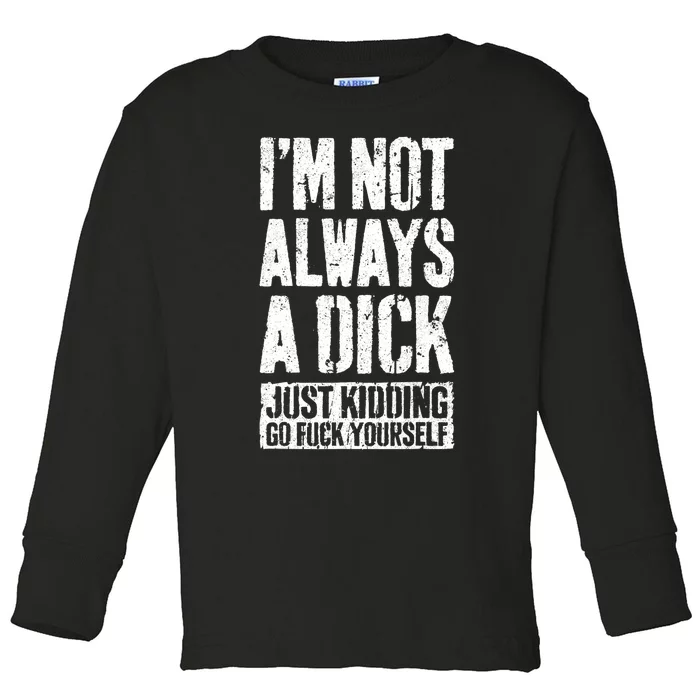 Im Not Always A Dick Just Kidding Go Fuck Yourself D Toddler Long Sleeve Shirt