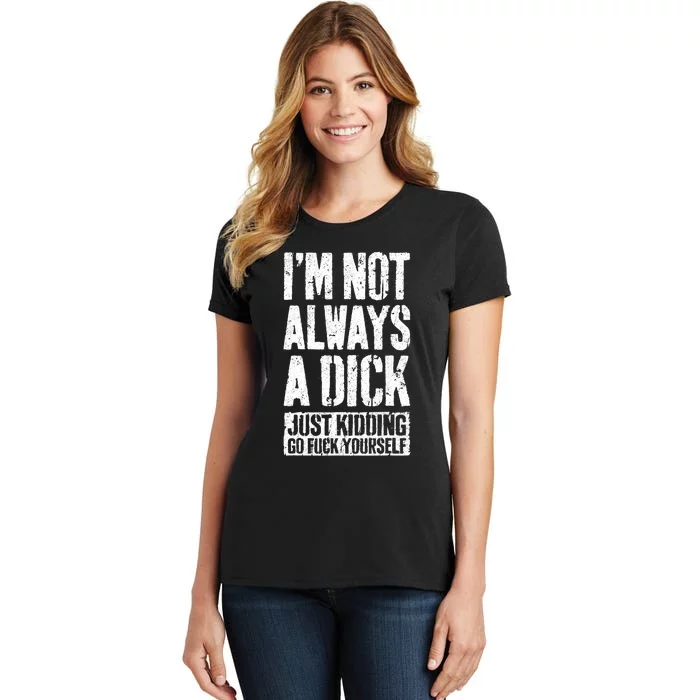 Im Not Always A Dick Just Kidding Go Fuck Yourself D Women's T-Shirt