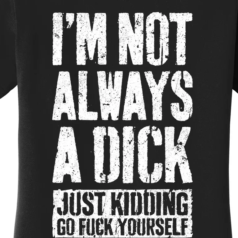 Im Not Always A Dick Just Kidding Go Fuck Yourself D Women's T-Shirt