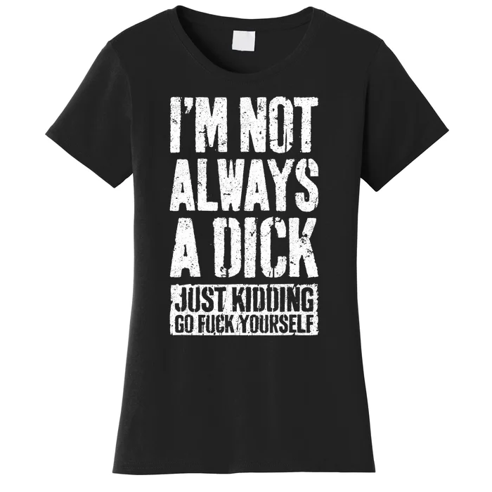 Im Not Always A Dick Just Kidding Go Fuck Yourself D Women's T-Shirt