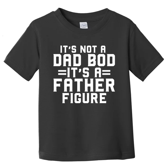 Its Not A Dad BOD Its A Father Figure Toddler T-Shirt