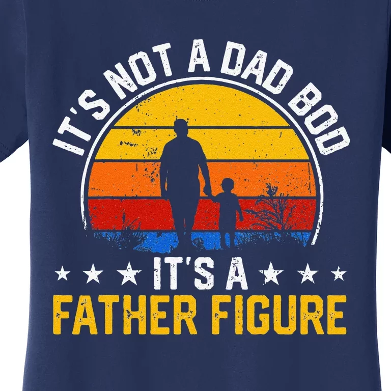 Its Not A Dad Bod Its A Father Figure Happy Fathers Day Gift Women's T-Shirt