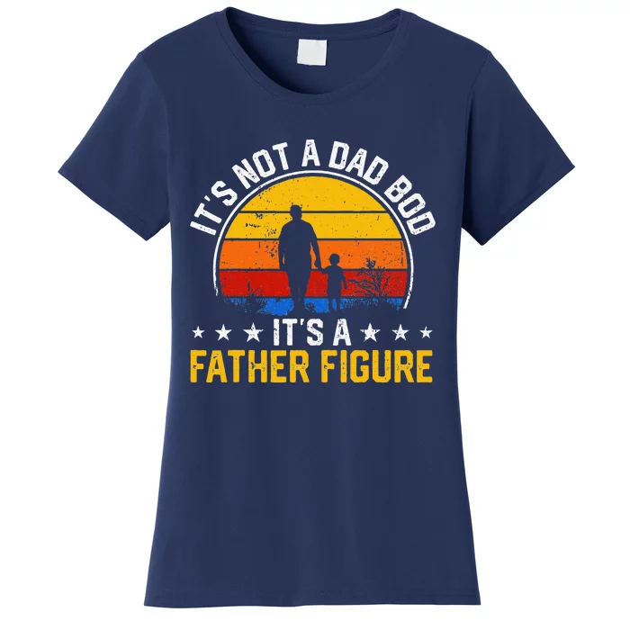 Its Not A Dad Bod Its A Father Figure Happy Fathers Day Gift Women's T-Shirt