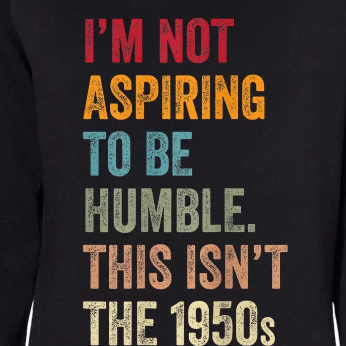 I’M Not Aspiring To Be Humble. This Isn’T The 1950s. Quote Womens California Wash Sweatshirt