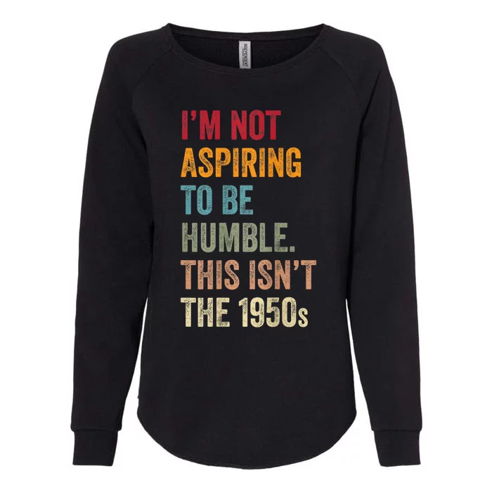 I’M Not Aspiring To Be Humble. This Isn’T The 1950s. Quote Womens California Wash Sweatshirt