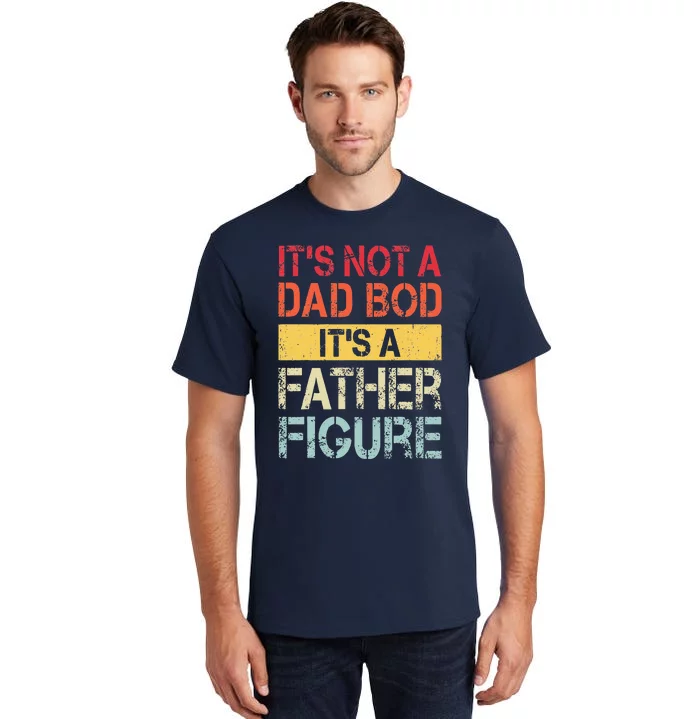 Its Not A Dad Bod Its A Father Figure Tall T-Shirt