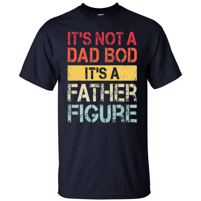 Its Not A Dad Bod Its A Father Figure Tall T-Shirt