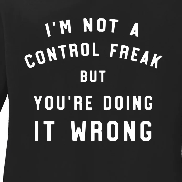 I'm Not A Control Freak Funny Ladies Long Sleeve Shirt