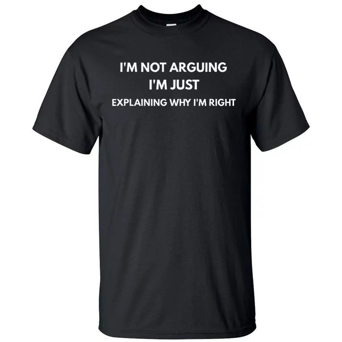 I'm Not Arguing I'm Just Explaining Why I'm Right Tall T-Shirt