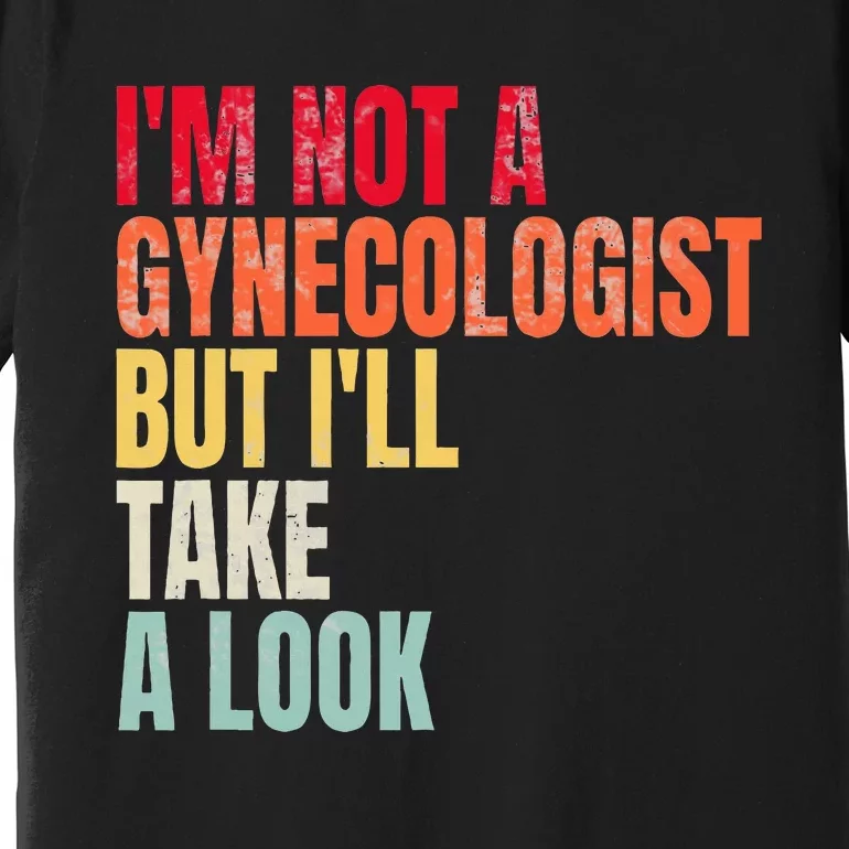 IM Not A Gynecologist But ILl Take A Look Premium T-Shirt