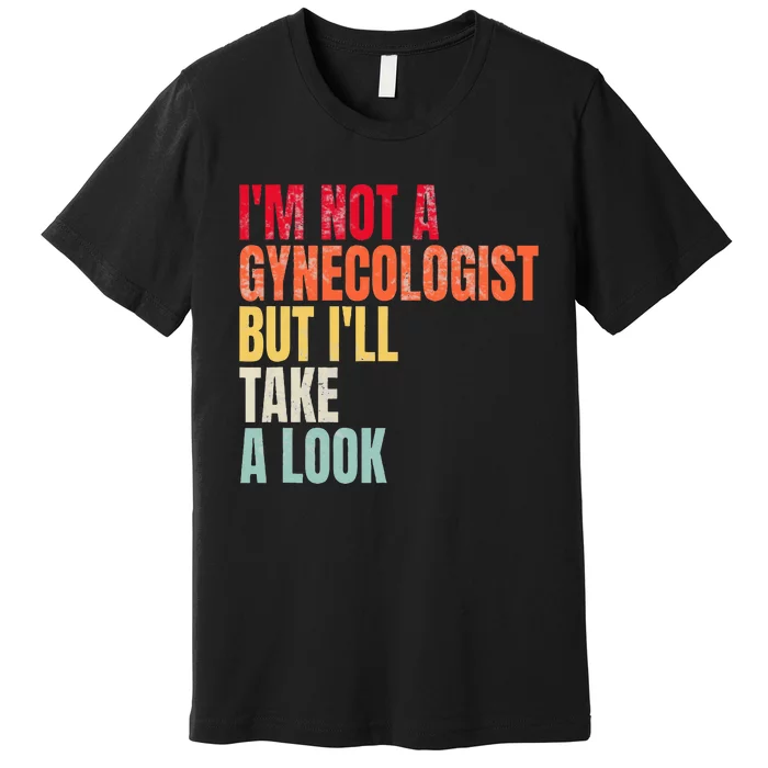 IM Not A Gynecologist But ILl Take A Look Premium T-Shirt