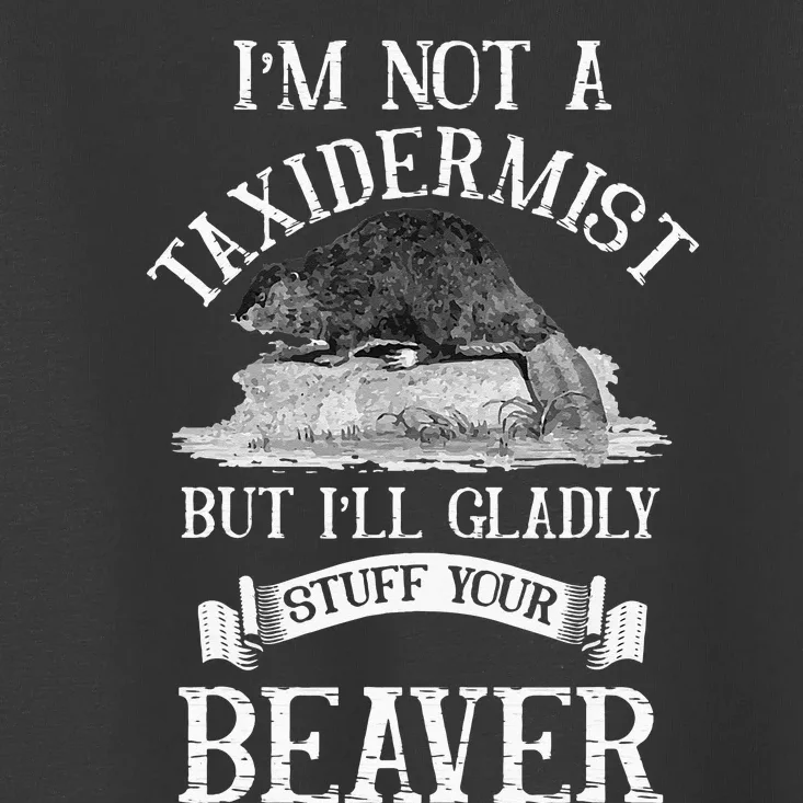 Im Not A Taxidermist But Ill Gladly Stuff Your Beaver Toddler T-Shirt