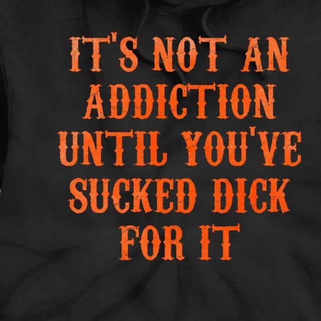 ItS Not An Addiction Until YouVe Sucked Dick For It Tie Dye Hoodie