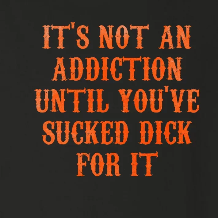 ItS Not An Addiction Until YouVe Sucked Dick For It Toddler Long Sleeve Shirt