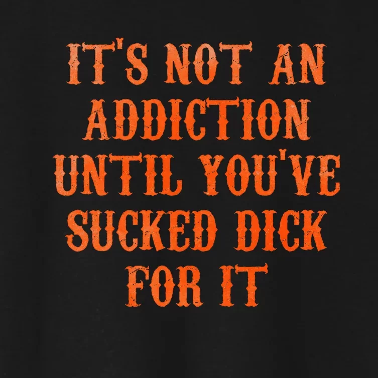 ItS Not An Addiction Until YouVe Sucked Dick For It Women's Crop Top Tee