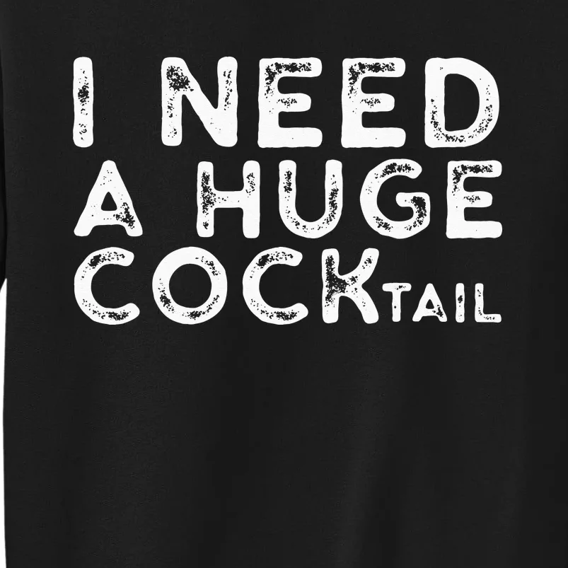 I Need A Huge COCKtail Funny Adult Humor Drinking Gift Tall Sweatshirt