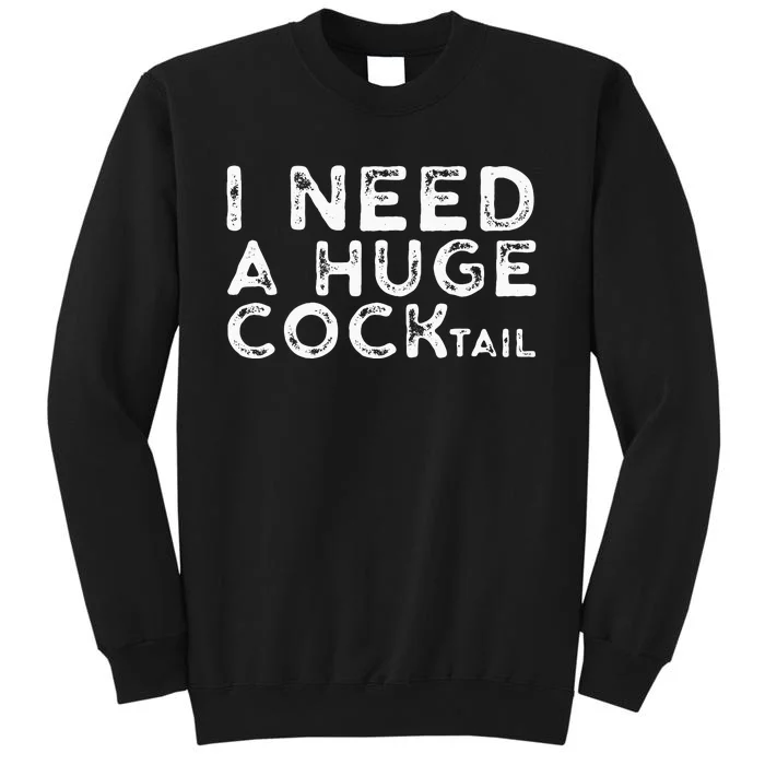 I Need A Huge COCKtail Funny Adult Humor Drinking Gift Tall Sweatshirt