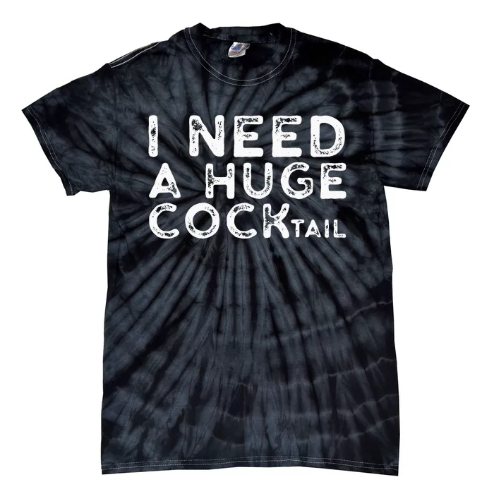 I Need A Huge COCKtail Funny Adult Humor Drinking Gift Tie-Dye T-Shirt