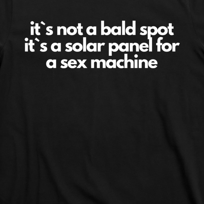 It`s Not A Bald Spot It`s A Solar Panel For A Sex Machine Offensive Adult Humor T Shirt 