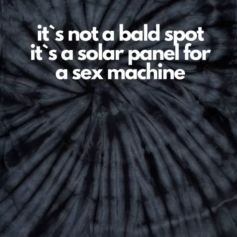 It Is Not A Bald Spot, It Is A Solar Panel For A Sex Machine Offensive Adult Humor Tie-Dye T-Shirt