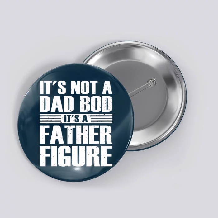 Its Not A Dad Bod Its A Father Figure Fathers Day Button