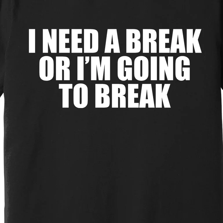 I Need A Break Or I'm Going To Break Premium T-Shirt