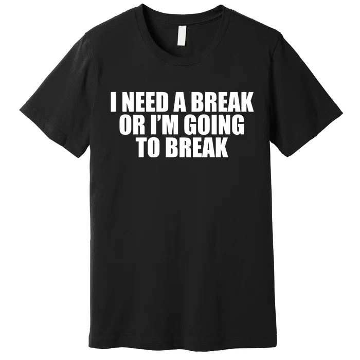 I Need A Break Or I'm Going To Break Premium T-Shirt