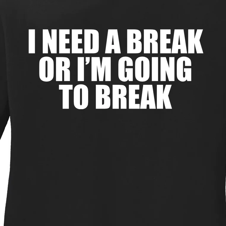 I Need A Break Or I'm Going To Break Ladies Long Sleeve Shirt