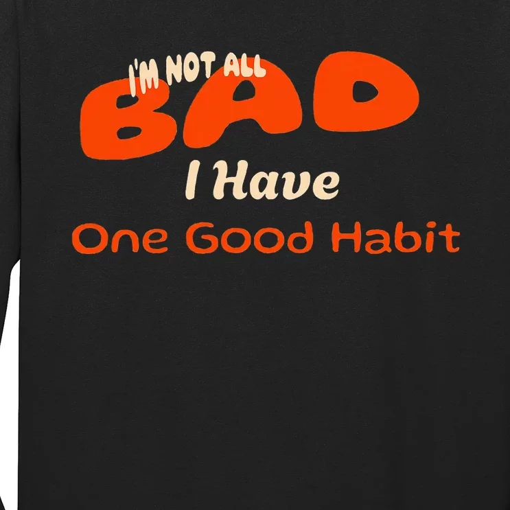 IM Not All Bad I Have One Good Habit Humorous Long Sleeve Shirt