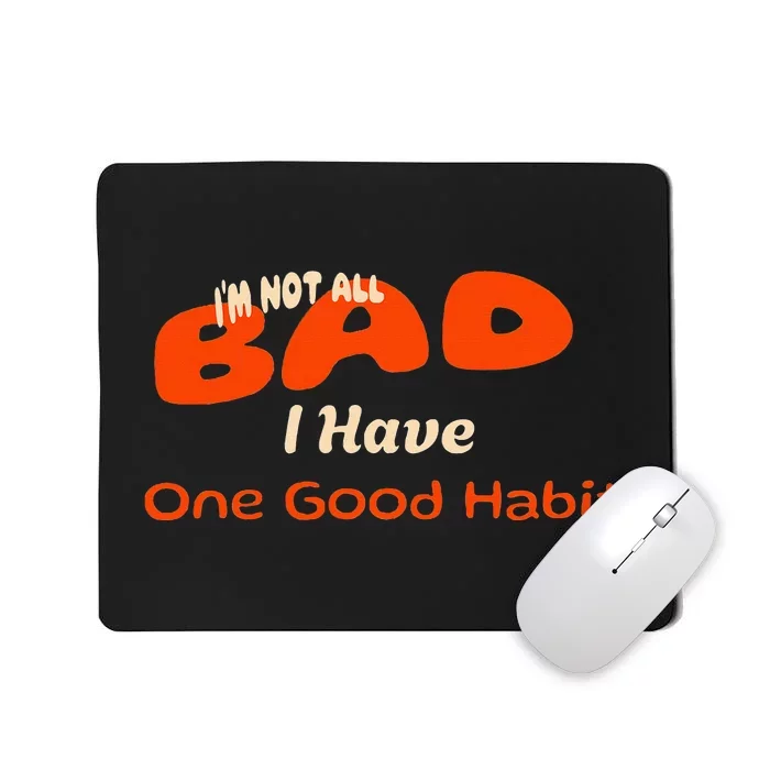 IM Not All Bad I Have One Good Habit Humorous Mousepad