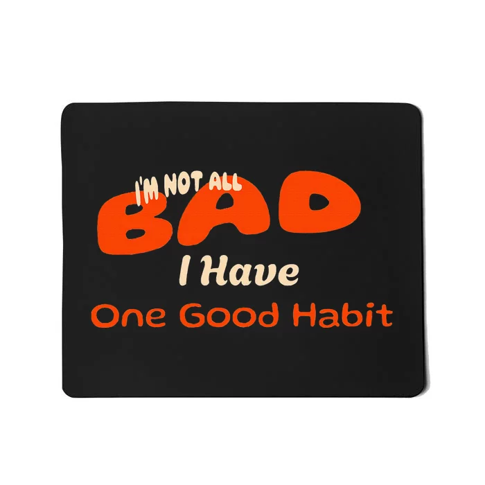 IM Not All Bad I Have One Good Habit Humorous Mousepad