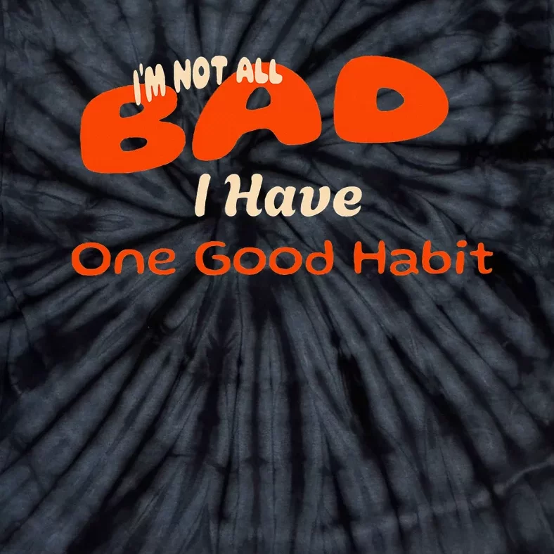 IM Not All Bad I Have One Good Habit Humorous Tie-Dye T-Shirt