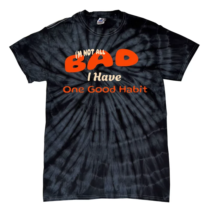 IM Not All Bad I Have One Good Habit Humorous Tie-Dye T-Shirt