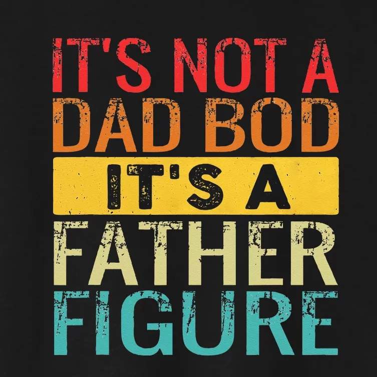 Its Not A Dad Bod Its A Father Figure Funny Dad Women's Crop Top Tee