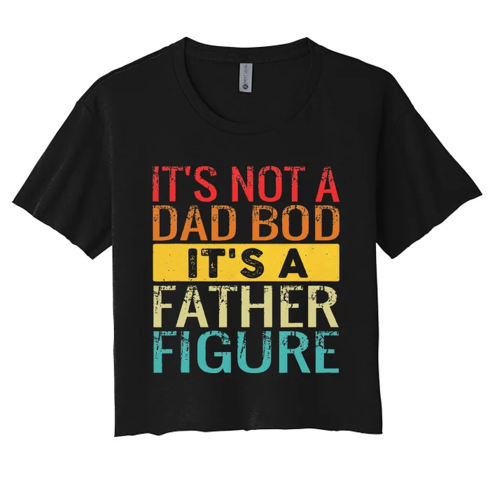 Its Not A Dad Bod Its A Father Figure Funny Dad Women's Crop Top Tee