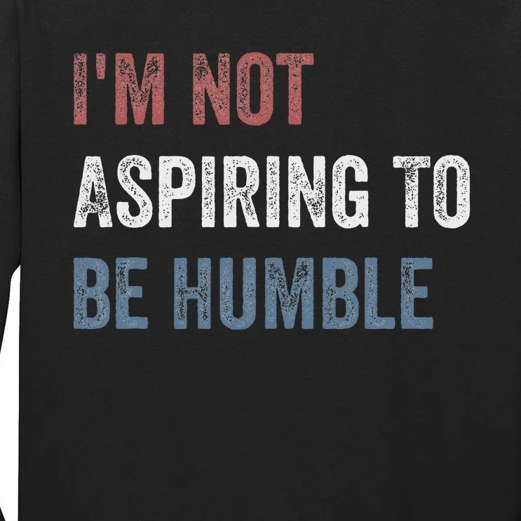 IM Not Aspiring To Be Humble Tall Long Sleeve T-Shirt