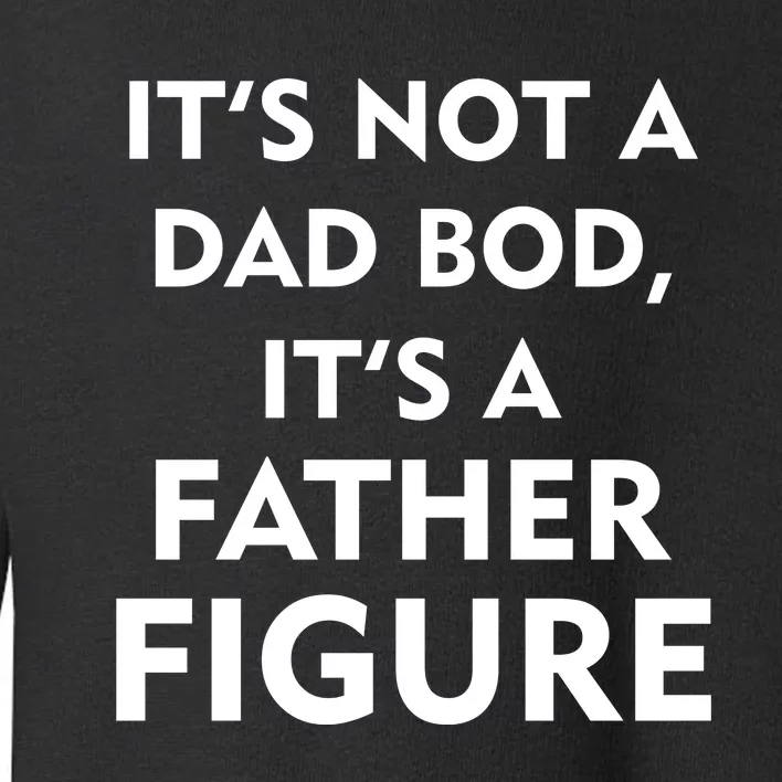 It's Not A Dad Bod It's A Father Figure Funny Fathers Day Toddler Sweatshirt