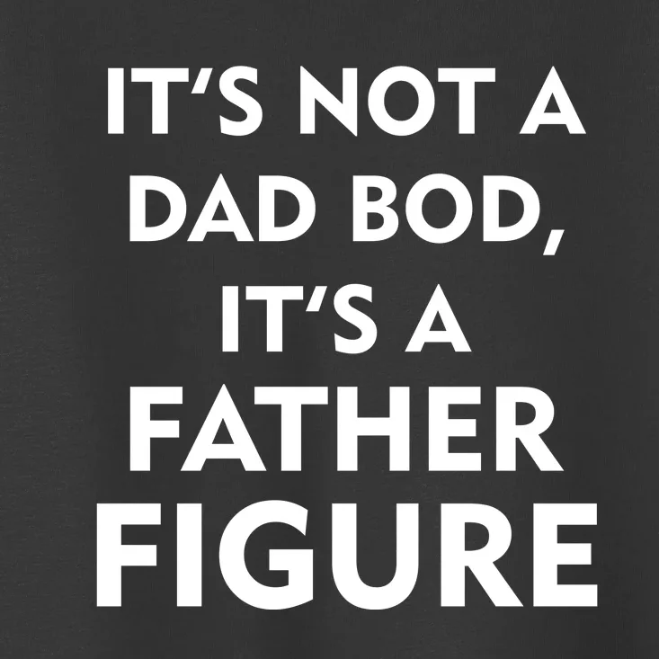 It's Not A Dad Bod It's A Father Figure Funny Fathers Day Toddler T-Shirt