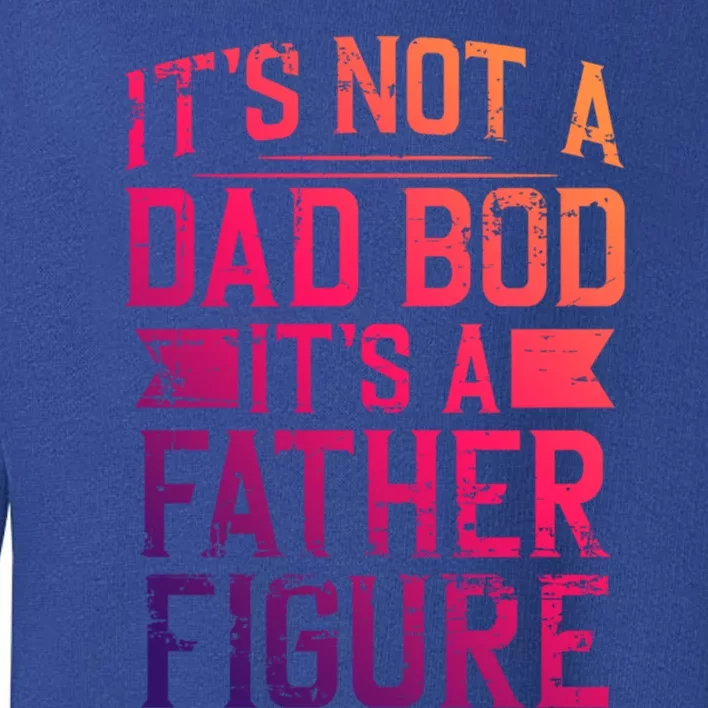 ItS Not A Dad Bod ItS A Father Figure Pops Parent Hero Gift Toddler Sweatshirt