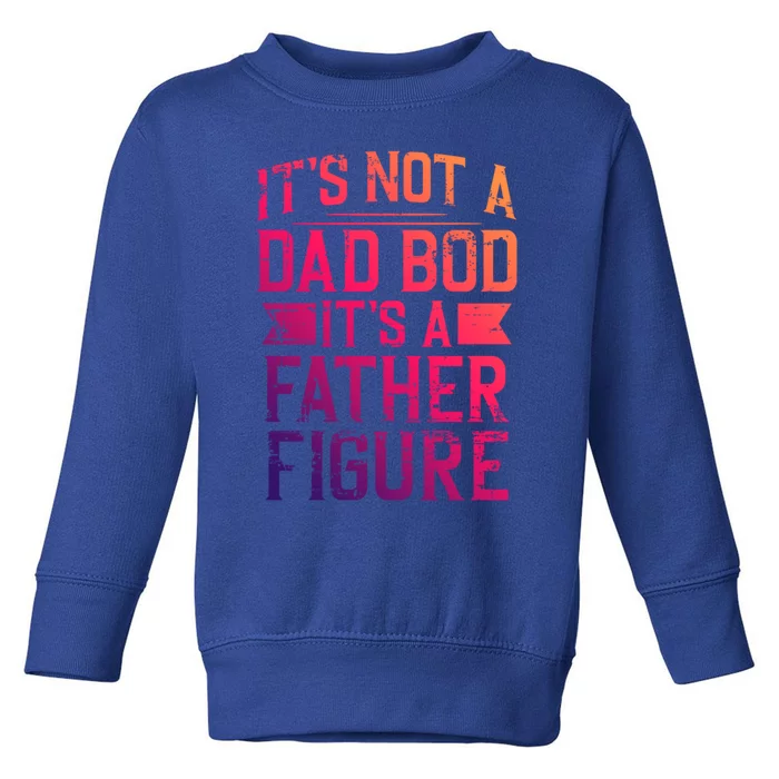 ItS Not A Dad Bod ItS A Father Figure Pops Parent Hero Gift Toddler Sweatshirt