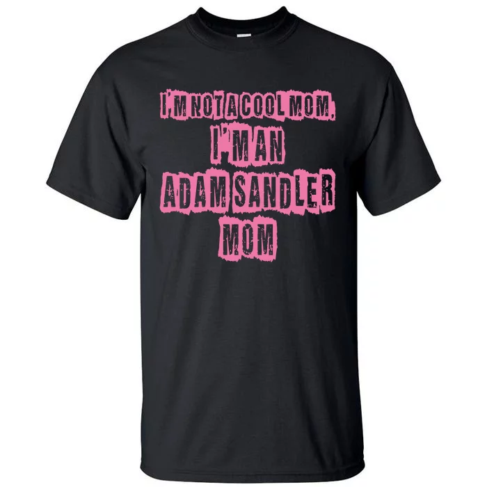 IM Not A Cool Mom IM An Adam Sandler Mom Tall T-Shirt